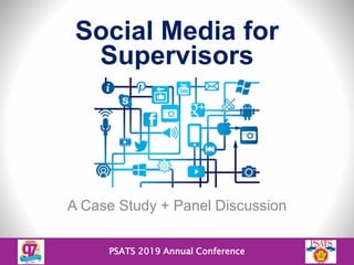 PSATS 2019 Annual Conference
Social Media for
Supervisors
A Case Study + Panel Discussion
 