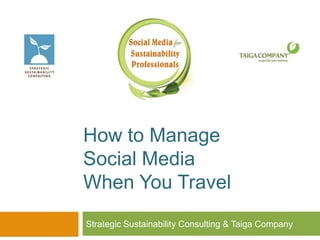 How to Manage
Social Media
When You Travel
Strategic Sustainability Consulting & Taiga Company
 