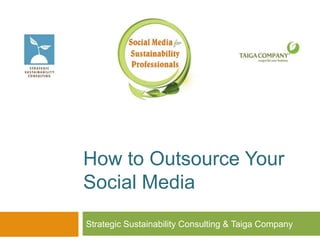How to Outsource Your
Social Media
Strategic Sustainability Consulting & Taiga Company
 