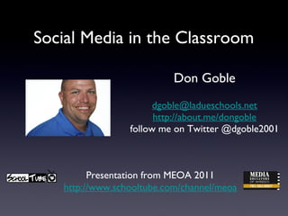 Social Media in the Classroom

                           Don Goble
                       dgoble@ladueschools.net
                       http://about.me/dongoble
                 follow me on Twitter @dgoble2001



         Presentation from MEOA 2011
   http://www.schooltube.com/channel/meoa
 