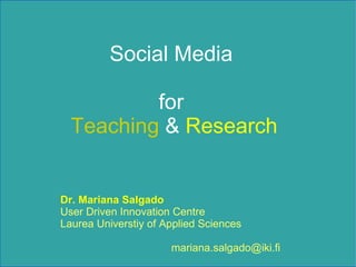 Social Media  for  Teaching  &  Research Dr. Mariana Salgado   User Driven Innovation Centre Laurea Universtiy of Applied Sciences [email_address] 