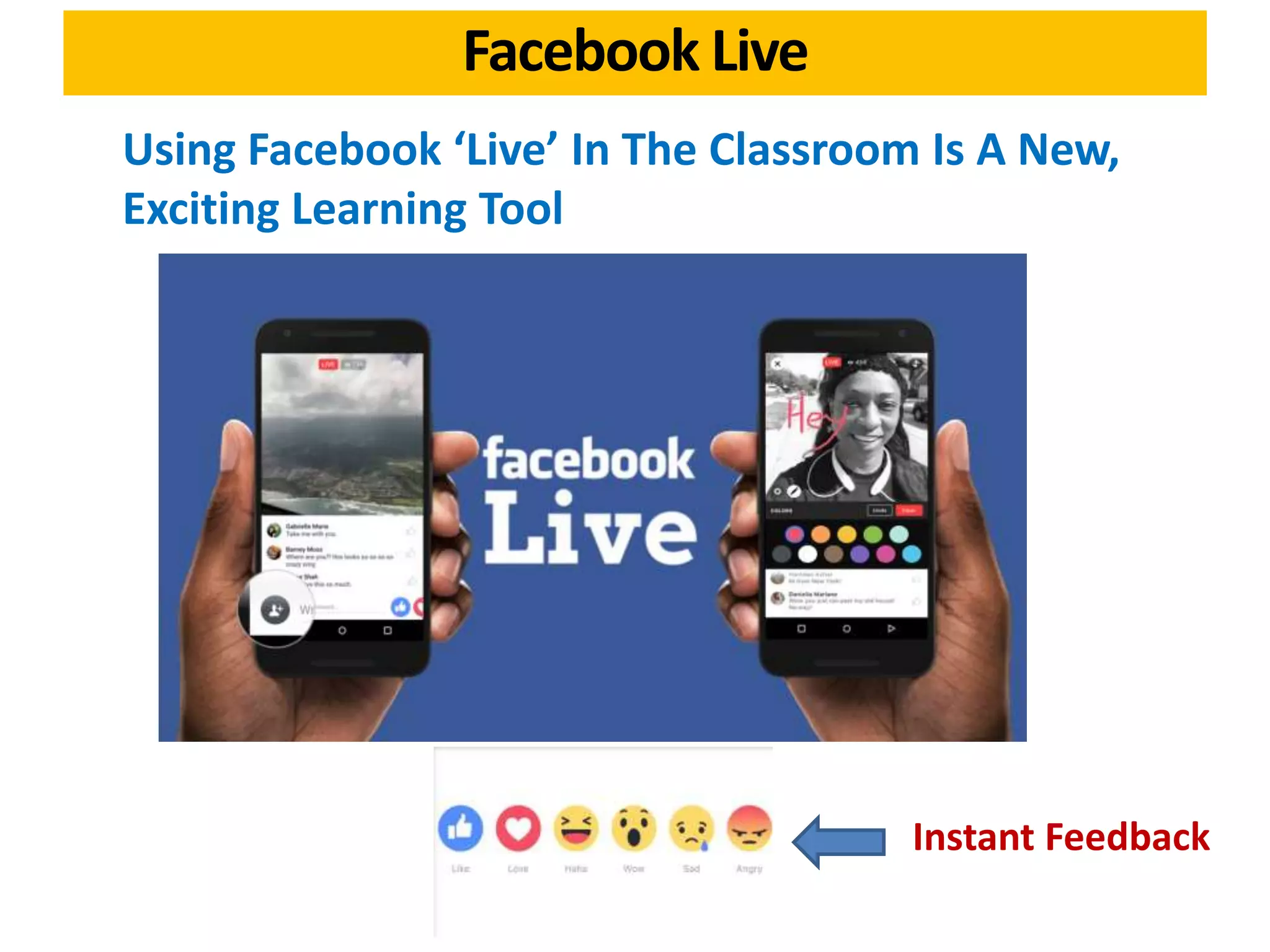 Facebook Live
Using Facebook ‘Live’ In The Classroom Is A New,
Exciting Learning Tool
Instant Feedback
 