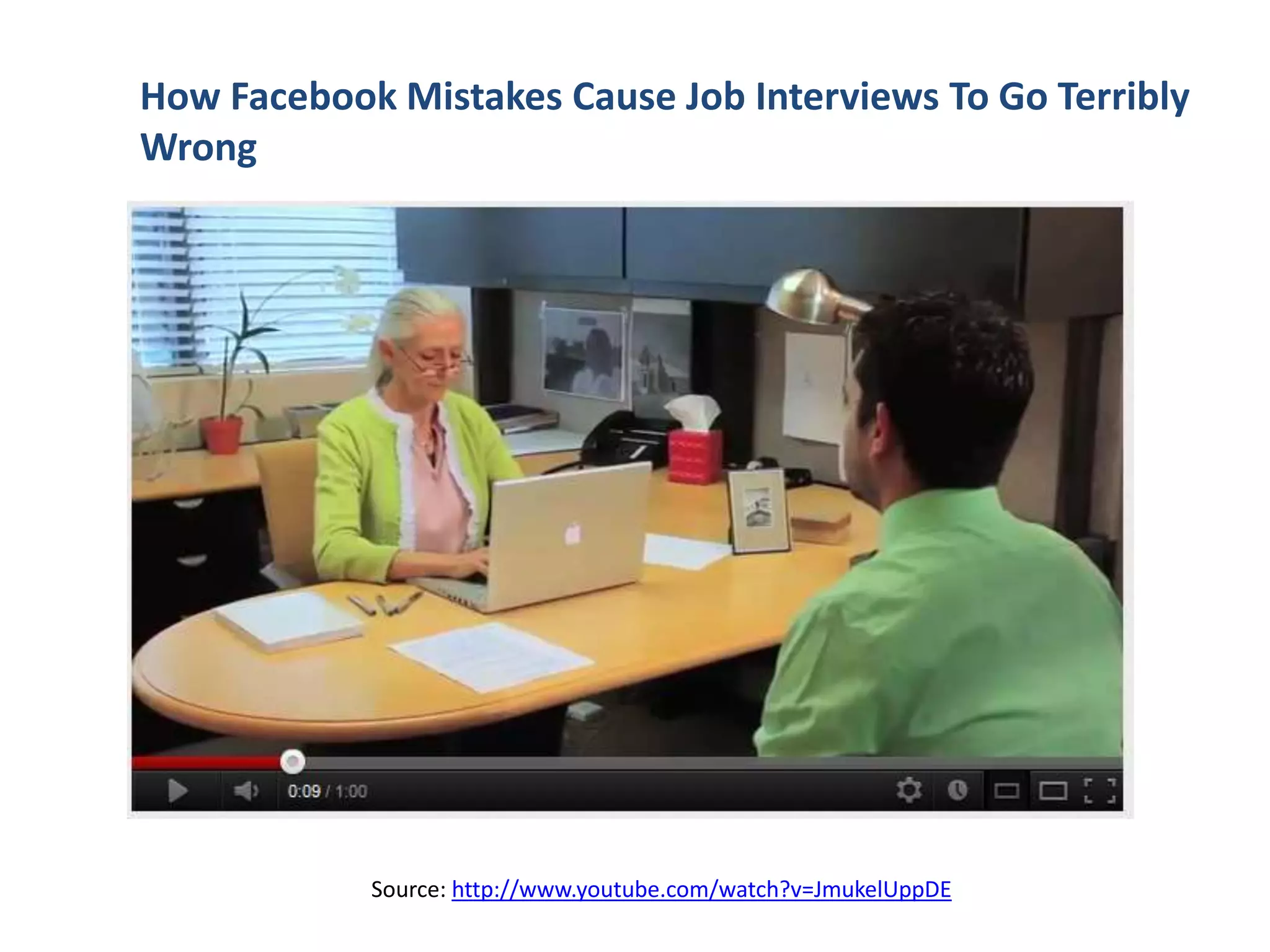 Source: http://www.youtube.com/watch?v=JmukelUppDE
How Facebook Mistakes Cause Job Interviews To Go Terribly
Wrong
 