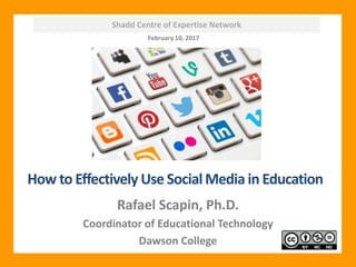 Shadd Centre of Expertise Network
How to Effectively Use Social Media in Education
Rafael Scapin, Ph.D.
Coordinator of Educational Technology
Dawson College
February 10, 2017
 