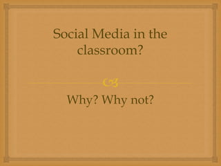 Social Media in the
    classroom?

        
  Why? Why not?
 