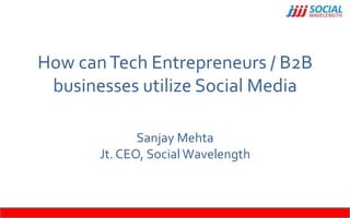 How can Tech Entrepreneurs / B2B
 businesses utilize Social Media

              Sanjay Mehta
       Jt. CEO, Social Wavelength
 