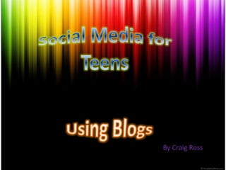Social Media for Teens Using Blogs By Craig Ross 