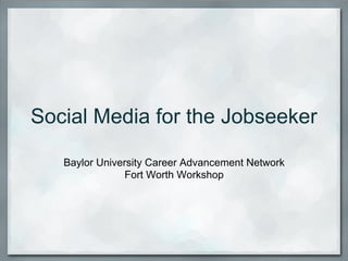 Social Media for the Jobseeker

   Baylor University Career Advancement Network
                Fort Worth Workshop
 