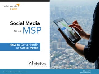 © 2015 N-able Technologies, Inc. All rights reserved. 1
@ChannelPR
@NicoleReisberg
Social Media
MSP
How to Get a Handle
on Social Media
for the
 