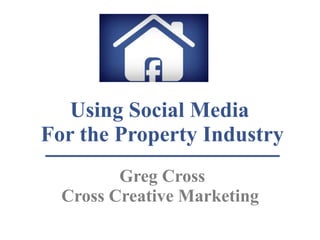 Using Social Media
For the Property Industry
Greg Cross
Cross Creative Marketing
 