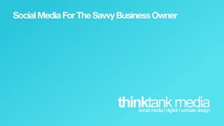 Social  Media  For  The  Savvy  Business  Owner




                             thinktank  media
                                   social  media  |  digital  |  website  design  
 
