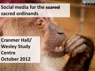 Social media for the scared
sacred ordinands




Cranmer Hall/
Wesley Study
Centre
October 2012
                              http://bryonytaylor.com
 