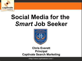 Social Media for the
Smart Job Seeker
Chris Everett
Principal
Captivate Search Marketing
 