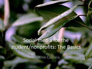 Social media for the
student/nonprofits: The Basics
         By Kiné Camara
 