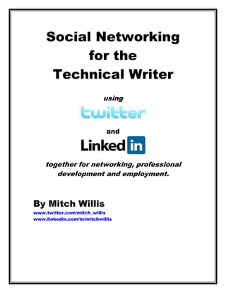 Social Networking
          for the
      Technical Writer
                           using



                            and



    together for networking, professional
       development and employment.



By Mitch Willis
www.twitter.com/mitch_willis
www.linkedin.com/in/mitchwillis
 