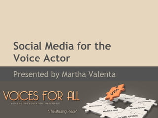 Social Media for the
Voice Actor
Presented by Martha Valenta
 