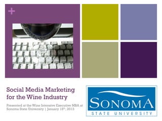 +




Social Media Marketing
for the Wine Industry
Presented at the Wine Intensive Executive MBA at
Sonoma State University | January 18th, 2013
 