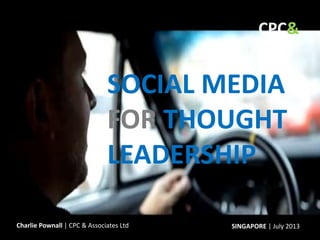 SOCIAL MEDIA
FOR THOUGHT
LEADERSHIP
SINGAPORE | July 2013Charlie Pownall | CPC & Associates
CPC&
 