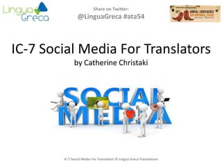 IC-7 Social Media For Translators
by Catherine Christaki
Share on Twitter:
@LinguaGreca #ata54
IC-7 Social Media For Translators © Lingua Greca Translations
 