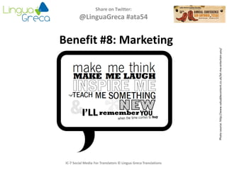 Share on Twitter:
@LinguaGreca #ata54
Photosource:http://www.valuablecontent.co.uk/let-me-entertain-you/
IC-7 Social Media For Translators © Lingua Greca Translations
Benefit #8: Marketing
 