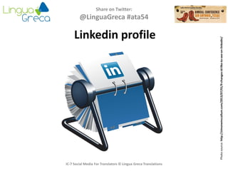 Share on Twitter:
@LinguaGreca #ata54
IC-7 Social Media For Translators © Lingua Greca Translations
Linkedin profile
Photosource:http://simonemccallum.com/2013/07/01/9-changes-id-like-to-see-on-linkedin/
 