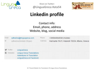 Share on Twitter:
@LinguaGreca #ata54
IC-7 Social Media For Translators © Lingua Greca Translations
Linkedin profile
Contact info:
Email, phone, address
Website, blog, social media
 