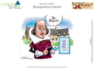 Share on Twitter:
@LinguaGreca #ata54
Photosource:
http://shakespearethisyear.blogspot.gr/2013/03/day-86-check-out-my-interview-with.html
IC-7 Social Media For Translators © Lingua Greca Translations
 