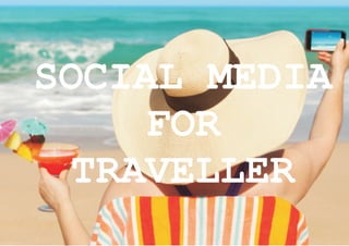 SOCIAL MEDIA
FOR
TRAVELLER
 