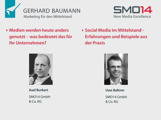 ‣ Medien werden heute anders      ‣ Social Media im Mittelstand -
 genutzt - was bedeutet das für    Erfahrungen und Beispiele aus
 Ihr Unternehmen?                  der Praxis




          Axel Burkert                       Uwe Baltner
          SMO14 GmbH                         SMO14 GmbH
          & Co. KG                           & Co. KG
 