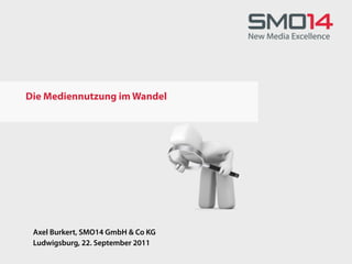 Die Mediennutzung im Wandel




 Axel Burkert, SMO14 GmbH & Co KG
 Ludwigsburg, 22. September 2011
 
