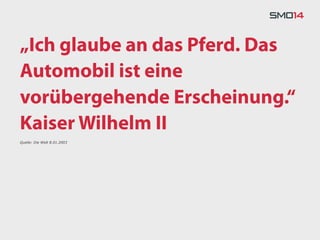 „Ich glaube an das Pferd. Das
Automobil ist eine
vorübergehende Erscheinung.“
Kaiser Wilhelm II
Quelle: Die Welt 8.01.2003
 