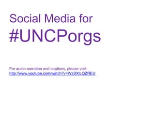 Social Media for
#UNCPorgs
For audio narration and captions, please visit:
http://www.youtube.com/watch?v=WzSXtLQZREU
 
