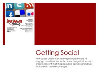 Getting Social
How Labor Unions can leverage Social Media to
engage members, impact contract negotiations and
create content that shapes public opinion and drives
mainstream media coverage.
 