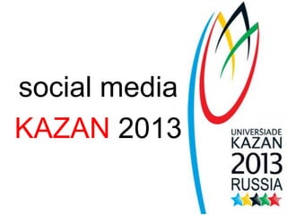social media
KAZAN 2013
 