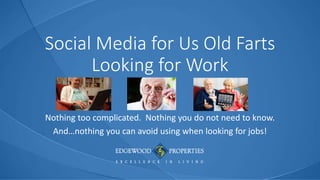 Social Media for Us Old Farts
Looking for Work
Nothing too complicated. Nothing you do not need to know.
And…nothing you can avoid using when looking for jobs!
 