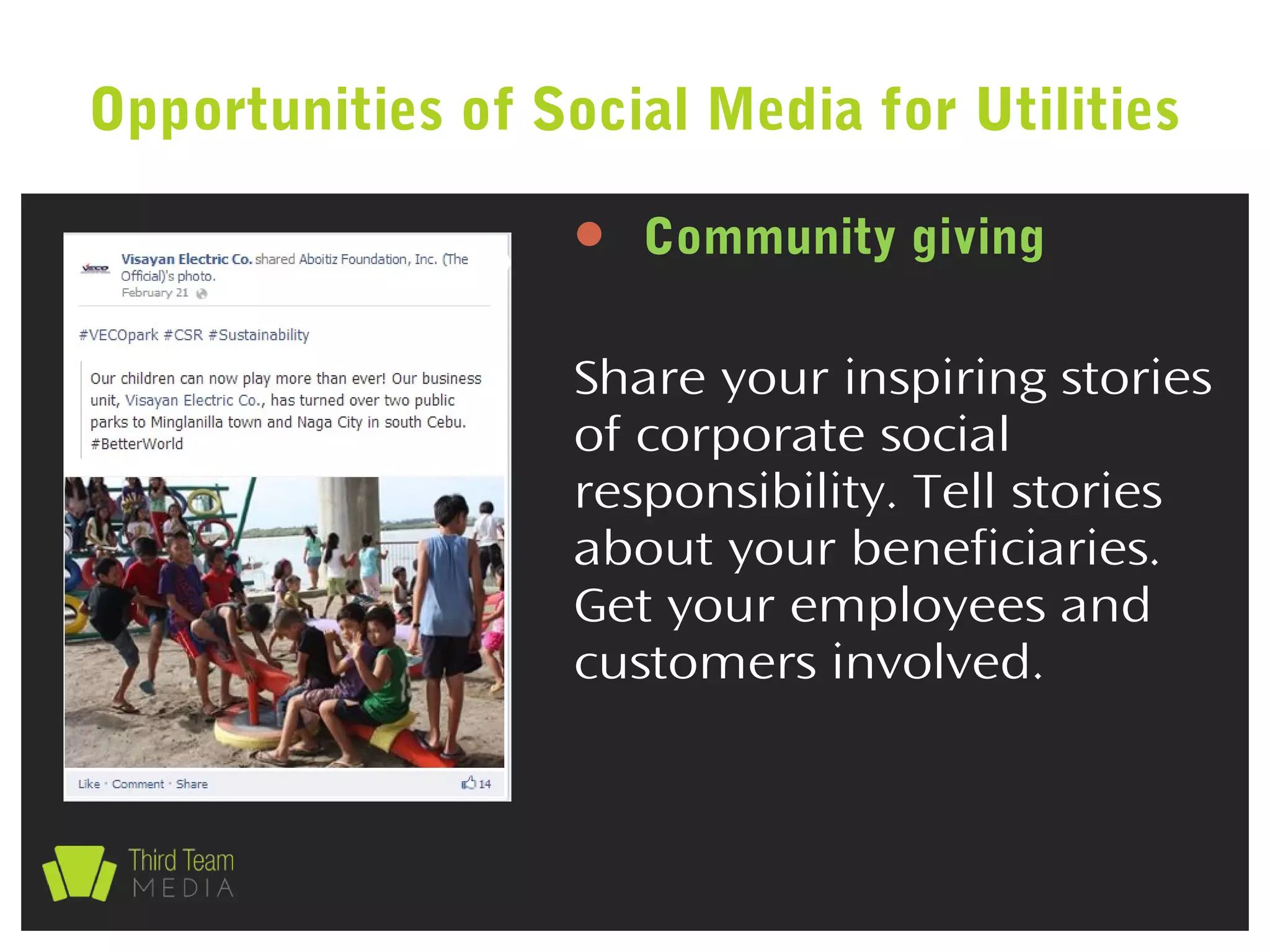  Community giving
Share your inspiring stories
of corporate social
responsibility. Tell stories
about your beneficiaries.
Get your employees and
customers involved.
Opportunities of Social Media for Utilities
 