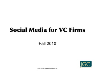 Social Media for VC Firms
Fall 2010
© 2010 Jon Greer Consulting LLC
 
