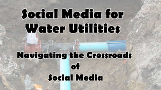 Social Media for
Water Utilities
Navigating the Crossroads
of
Social Media

 