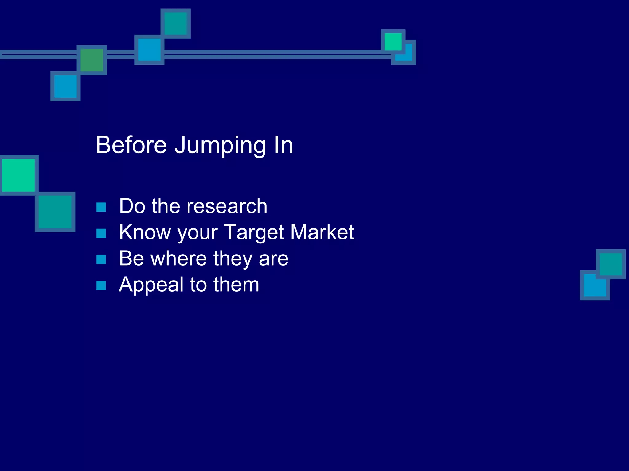 Before Jumping In Do the research Know your Target Market Be where they are Appeal to them 