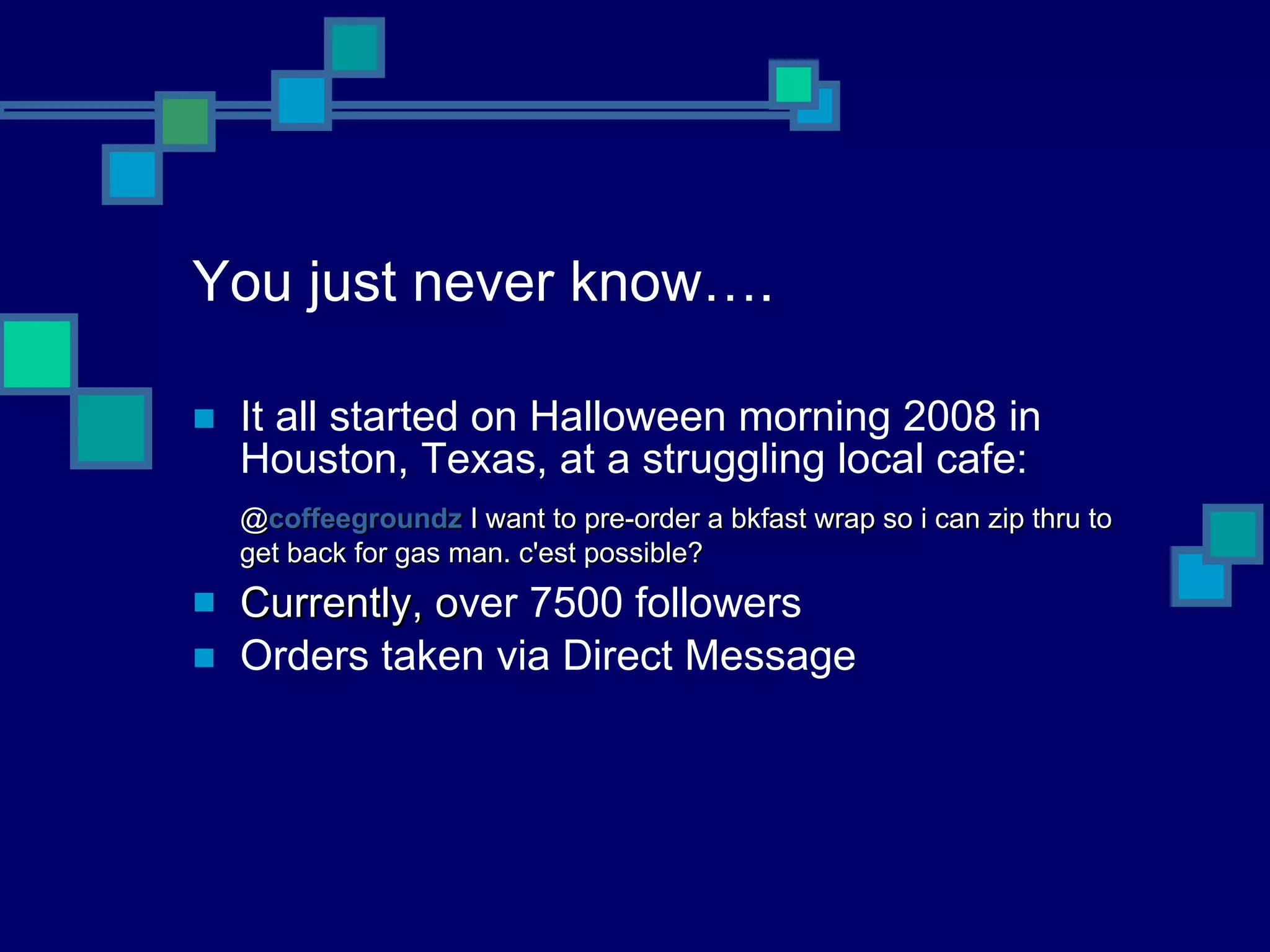 You just never know…. It all started on Halloween morning 2008 in Houston, Texas, at a struggling local cafe: @ coffeegroundz   I want to pre-order a bkfast wrap so i can zip thru to get back for gas man. c'est possible? Currently, o ver 7500 followers Orders taken via Direct Message 