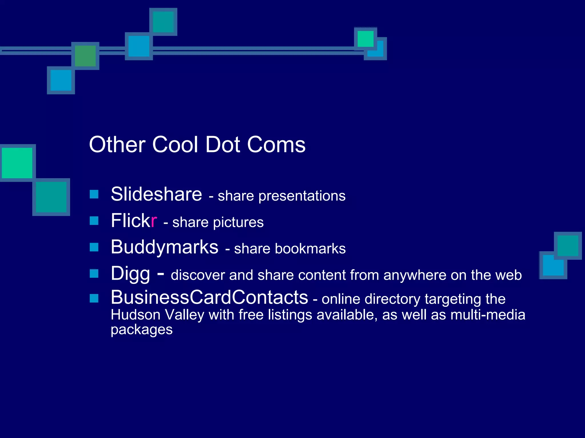 Other Cool Dot Coms Slideshare   - share presentations Flick r   - share pictures Buddymarks   - share bookmarks Digg  -  discover and share content from anywhere on the web BusinessCardContacts  - online directory targeting the Hudson Valley with free listings available, as well as multi-media packages 