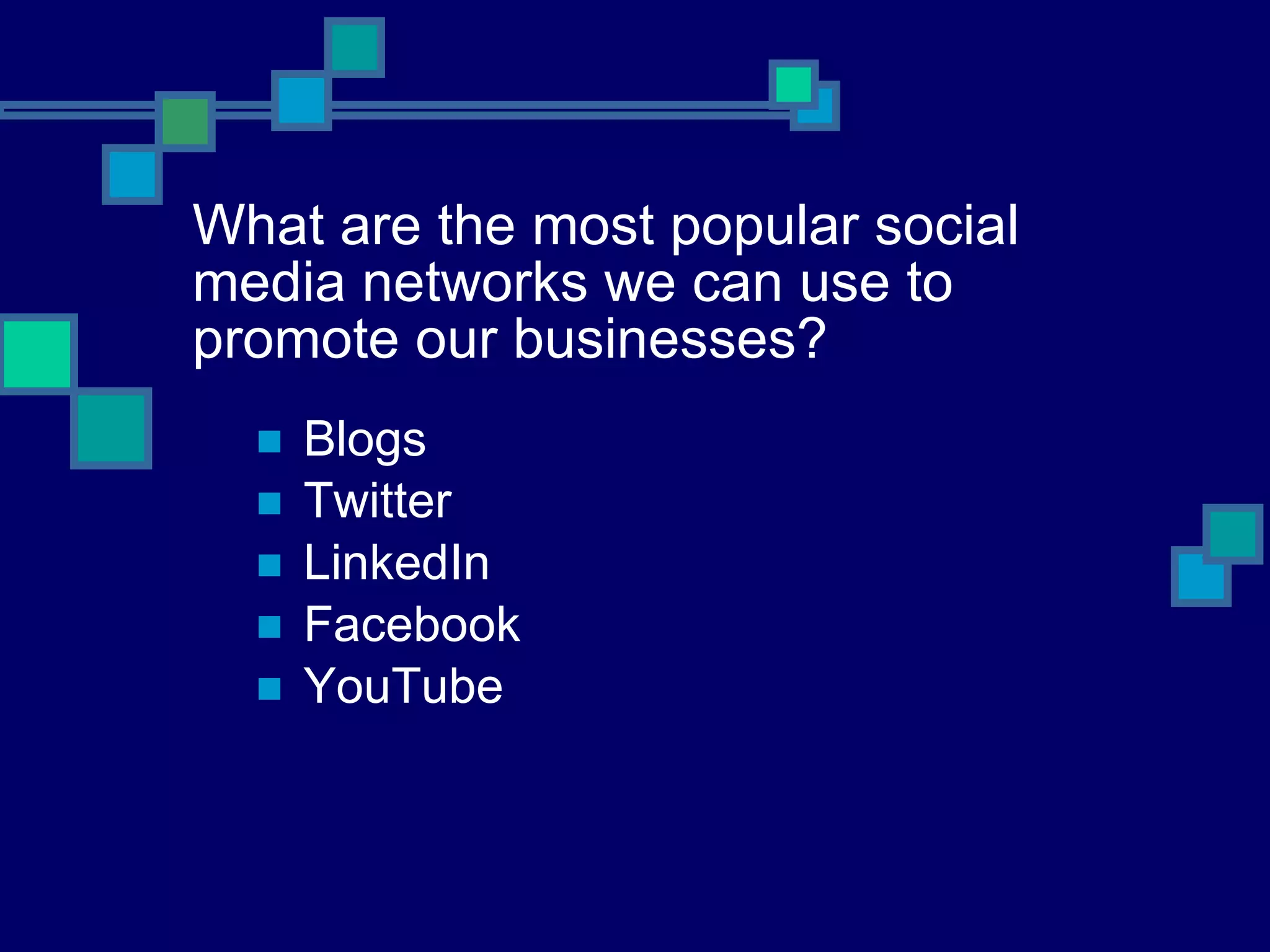 What are the most popular social media networks we can use to promote our businesses? Blogs Twitter LinkedIn Facebook YouTube 