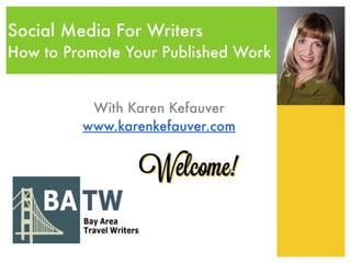 Social Media For Writers 
How to Promote Your Published Work 
With Karen Kefauver 
www.karenkefauver.com 
 