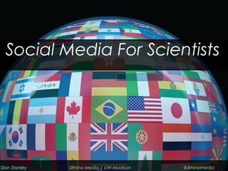 Social Media For Scientists
Don Stanley 3Rhino Media | UW-Madison @3rhinomedia
 