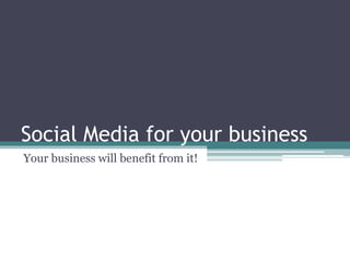 Social Media for your business Your business will benefit from it! 