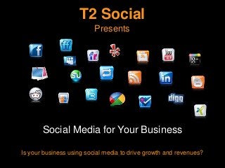 T2 Social
                          Presents




       Social Media for Your Business

Is your business using social media to drive growth and revenues?
 