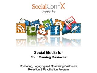presents




           Social Media for
        Your Gaming Business

Monitoring, Engaging and Monetizing Customers
       Retention & Reactivation Program
 