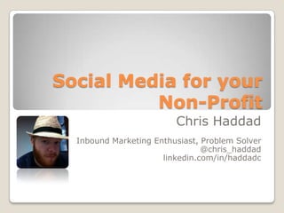 Social Media for your
          Non-Profit
                         Chris Haddad
  Inbound Marketing Enthusiast, Problem Solver
                                @chris_haddad
                      linkedin.com/in/haddadc
 