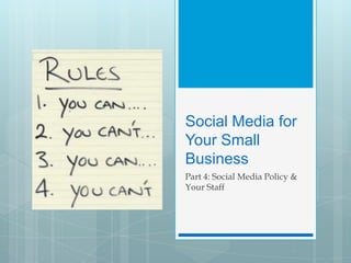 Social Media for
Your Small
Business
Part 4: Social Media Policy &
Your Staff
 
