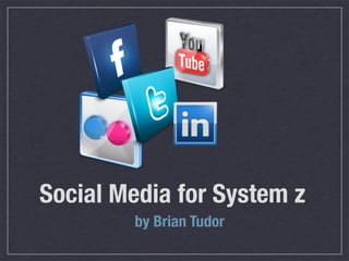Social Media for System z
        by Brian Tudor
 